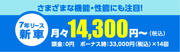 さまざまな機能・性能にも注目!月々14,300円～（税込）頭金：0円　ボーナス時：33,000円（税込）×14回